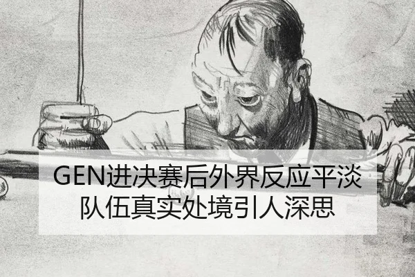 GEN进决赛后外界反应平淡 队伍真实处境引人深思